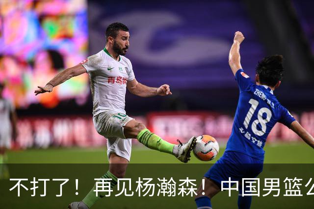不打了！再见杨瀚森！中国男篮公布十二人名单
