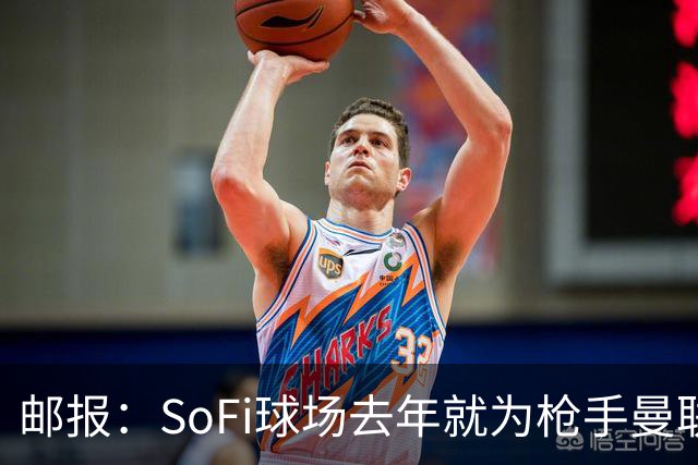 邮报：SoFi球场去年就为枪手曼联友谊赛做准备